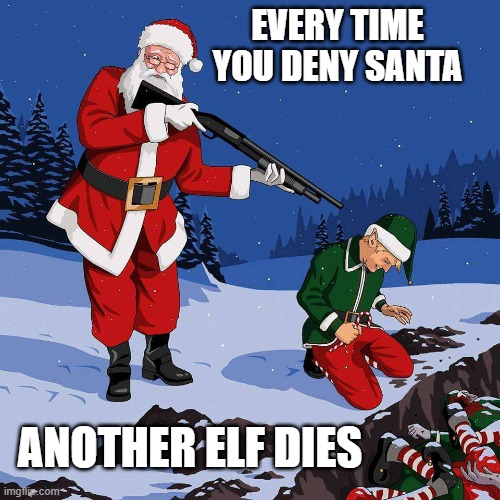 Santa Shooting Elf | EVERY TIME
YOU DENY SANTA ANOTHER ELF DIES | image tagged in santa shooting elf | made w/ Imgflip meme maker