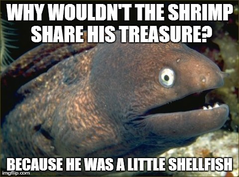 Bad Joke Eel | WHY WOULDN'T THE SHRIMP SHARE HIS TREASURE? BECAUSE HE WAS A LITTLE SHELLFISH | image tagged in memes,bad joke eel | made w/ Imgflip meme maker