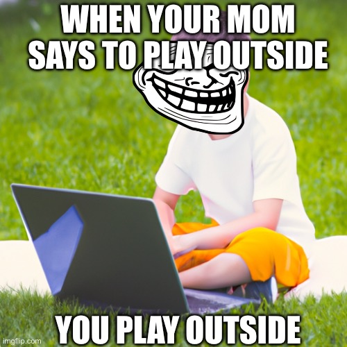 Play outside | WHEN YOUR MOM SAYS TO PLAY OUTSIDE; YOU PLAY OUTSIDE | image tagged in touch grass | made w/ Imgflip meme maker