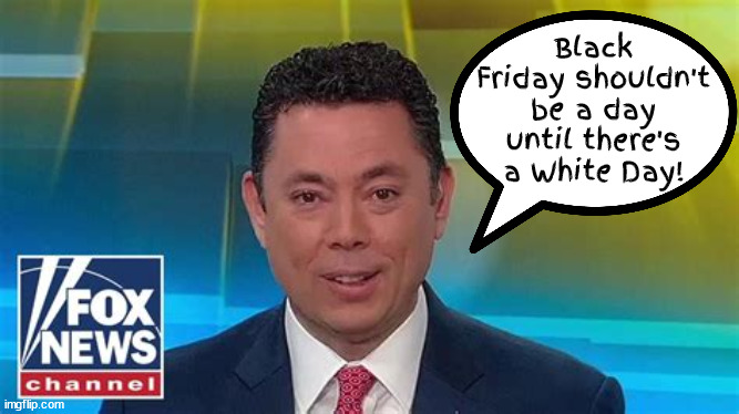 Black Friday's Don't Matter | Black Friday shouldn't be a day until there's a White Day! | image tagged in jason chaffetz,fox propaganda,dumb bell,gop idiot,latter day saints | made w/ Imgflip meme maker