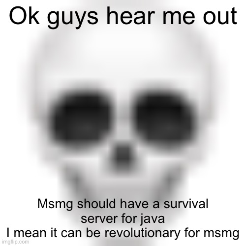 I was thinking about this in the bathroom | Ok guys hear me out; Msmg should have a survival server for Java 
I mean it can be revolutionary for msmg | image tagged in skull emoji | made w/ Imgflip meme maker