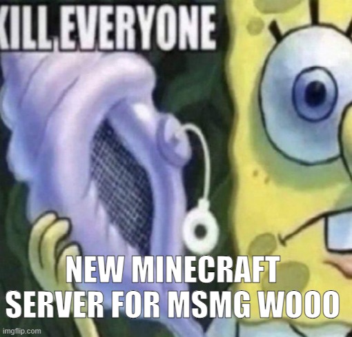survival btw (BOOOO!!) | NEW MINECRAFT SERVER FOR MSMG WOOO | image tagged in spongebob kill everyone | made w/ Imgflip meme maker