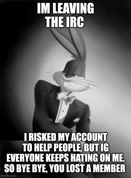Yeah, try get my back. it'll not happen(Red Note: God Speed, Red Panda.) | IM LEAVING THE IRC; I RISKED MY ACCOUNT TO HELP PEOPLE, BUT IG EVERYONE KEEPS HATING ON ME. SO BYE BYE, YOU LOST A MEMBER | image tagged in bugs bunny ladies and gentlemen | made w/ Imgflip meme maker