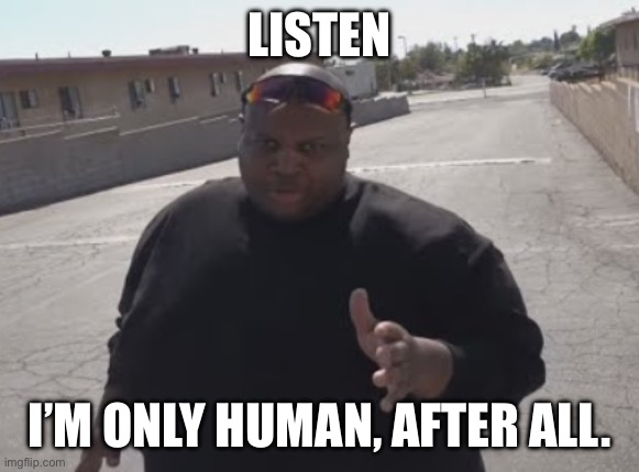 EDP445 | LISTEN I’M ONLY HUMAN, AFTER ALL. | image tagged in edp445 | made w/ Imgflip meme maker