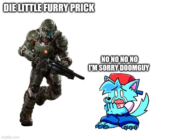 DIE LITTLE FURRY PRICK NO NO NO NO I'M SORRY DOOMGUY | made w/ Imgflip meme maker