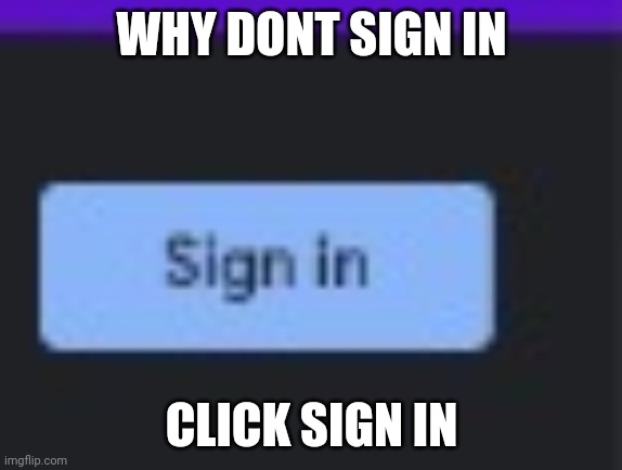 WHY DONT SIGN IN CLICK SIGN IN | made w/ Imgflip meme maker