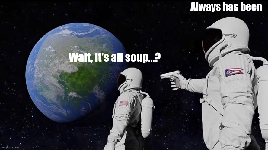 It's all soup | Always has been; Wait, it's all soup...? | image tagged in memes,always has been,soup | made w/ Imgflip meme maker