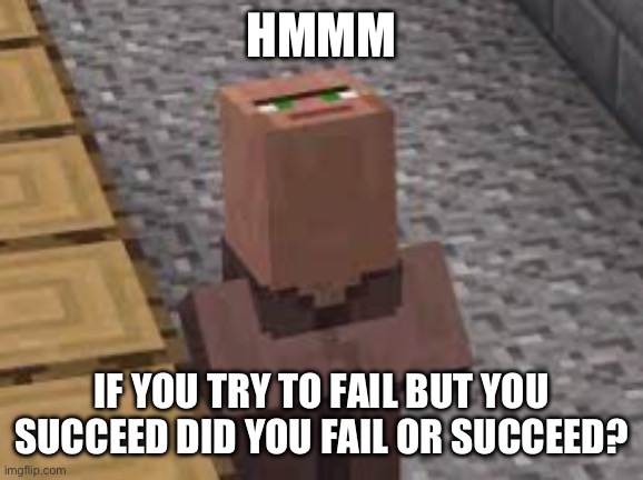 Weird villiger | HMMM; IF YOU TRY TO FAIL BUT YOU SUCCEED DID YOU FAIL OR SUCCEED? | image tagged in weird villiger | made w/ Imgflip meme maker