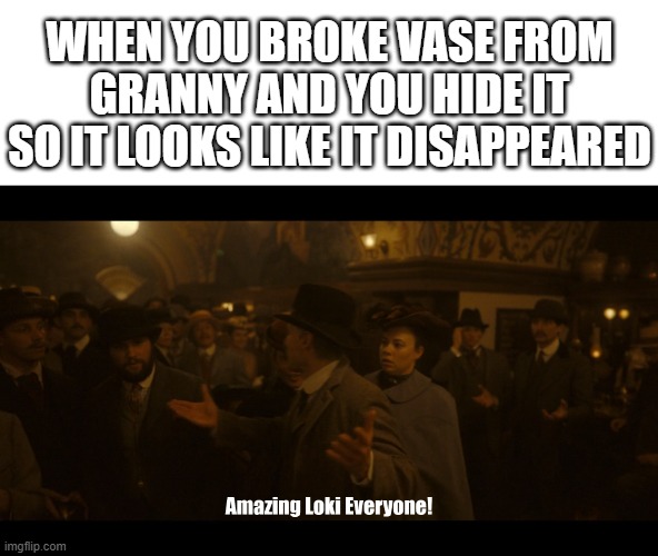 Hide it and say, it's a prank... | WHEN YOU BROKE VASE FROM GRANNY AND YOU HIDE IT SO IT LOOKS LIKE IT DISAPPEARED | image tagged in amazing loki,vase from granny,oops | made w/ Imgflip meme maker