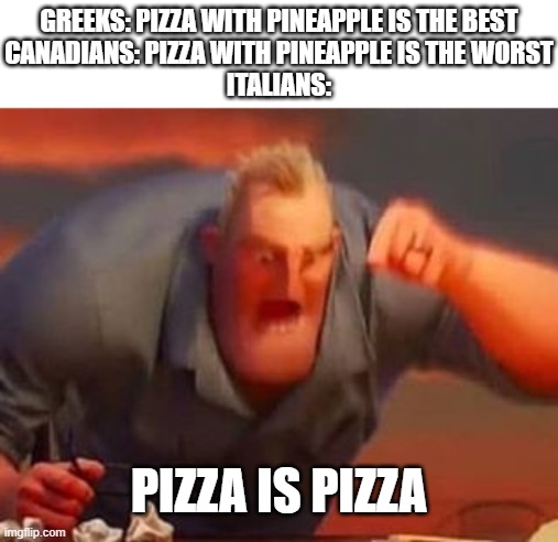 How to irritate Italians be like: | GREEKS: PIZZA WITH PINEAPPLE IS THE BEST
CANADIANS: PIZZA WITH PINEAPPLE IS THE WORST
ITALIANS:; PIZZA IS PIZZA | image tagged in mr incredible mad,pineapple pizza,pizza,italians | made w/ Imgflip meme maker