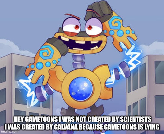 Gametoons is lying about Wubbox | HEY GAMETOONS I WAS NOT CREATED BY SCIENTISTS I WAS CREATED BY GALVANA BECAUSE GAMETOONS IS LYING | image tagged in wubbox,gametoons,lying | made w/ Imgflip meme maker