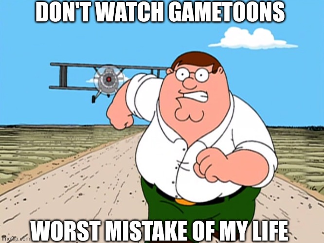 DONT WATCH GAMETOONS WORST MISTAKE OF MY LIFE | DON'T WATCH GAMETOONS; WORST MISTAKE OF MY LIFE | image tagged in peter griffin running away,gametoons,don't watch it | made w/ Imgflip meme maker
