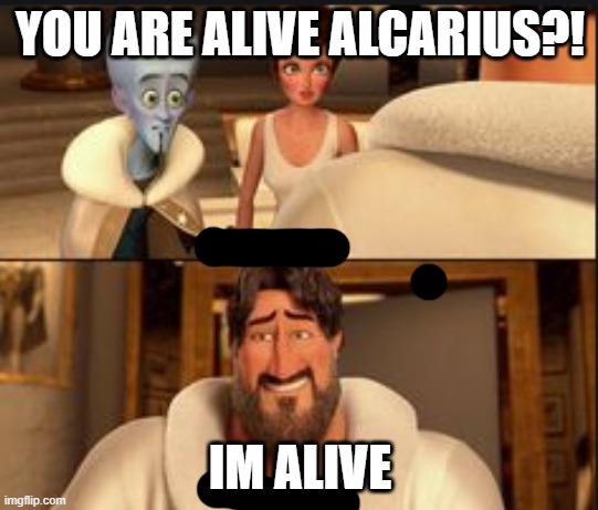 I am still alive! | YOU ARE ALIVE ALCARIUS?! IM ALIVE | image tagged in alcarius memes,meme,memes,im not dead,im back baby,funny | made w/ Imgflip meme maker