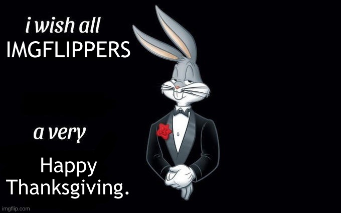 Happy Thanksgiving yall | IMGFLIPPERS; Happy Thanksgiving. | image tagged in i wish all x a very y,bugs bunny,happy thanksgiving,holidays,memes,i never know what to put for tags | made w/ Imgflip meme maker