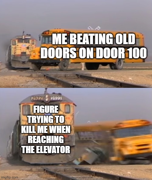 A train hitting a school bus | ME BEATING OLD DOORS ON DOOR 100; FIGURE TRYING TO KILL ME WHEN REACHING THE ELEVATOR | image tagged in a train hitting a school bus | made w/ Imgflip meme maker