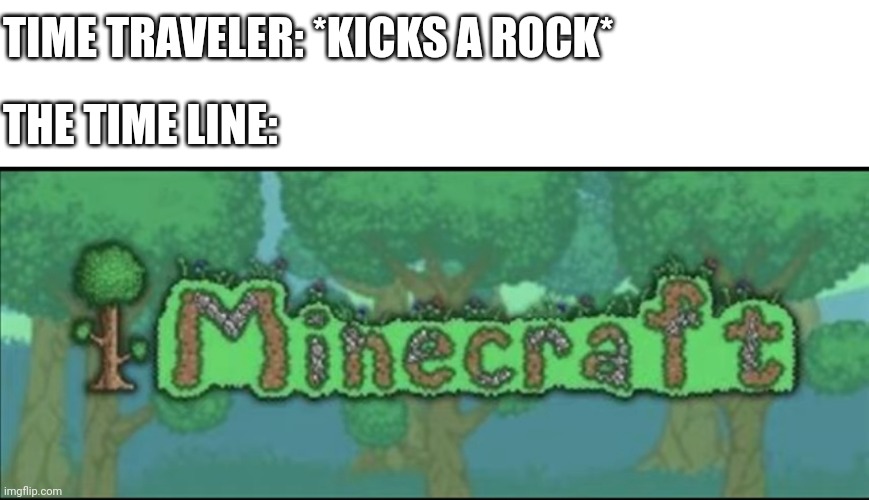 TIME TRAVELER: *KICKS A ROCK*; THE TIME LINE: | image tagged in memes,cursed image,minecraft,terraria | made w/ Imgflip meme maker