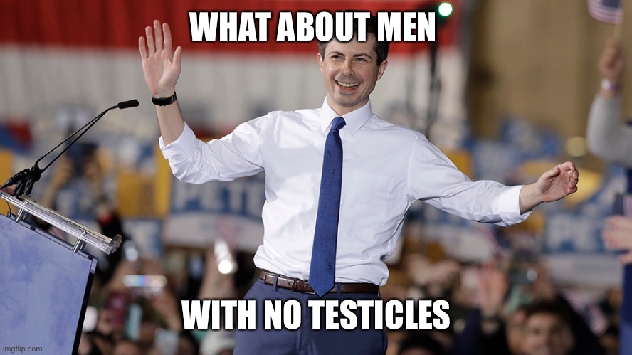Pete Buttigieg | WHAT ABOUT MEN WITH NO TESTICLES | image tagged in pete buttigieg | made w/ Imgflip meme maker