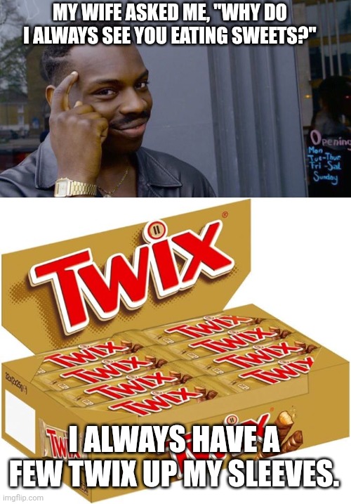 MY WIFE ASKED ME, "WHY DO I ALWAYS SEE YOU EATING SWEETS?"; I ALWAYS HAVE A FEW TWIX UP MY SLEEVES. | image tagged in memes,roll safe think about it,twix candy bars | made w/ Imgflip meme maker