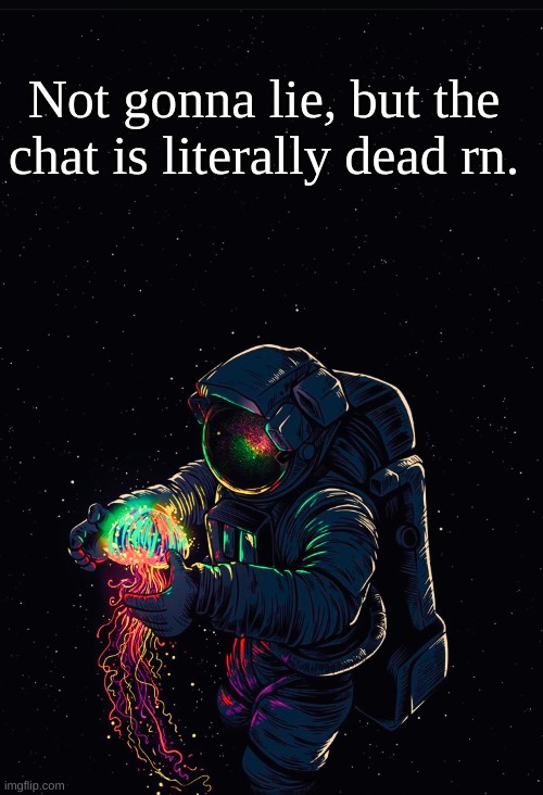 Astronaut in the Ocean | Not gonna lie, but the chat is literally dead rn. | image tagged in astronaut in the ocean | made w/ Imgflip meme maker