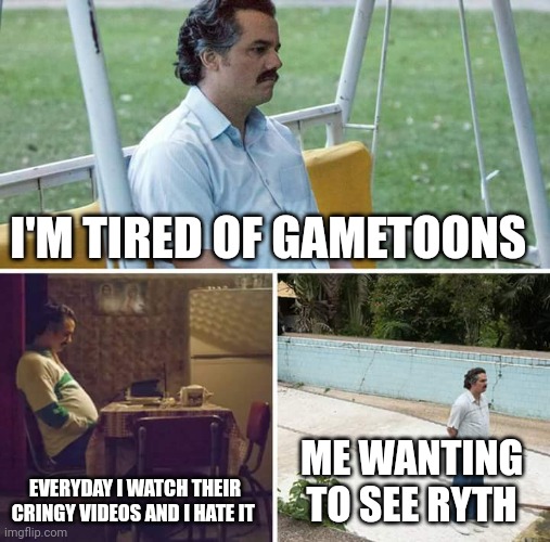 Sad Pablo Escobar Meme | I'M TIRED OF GAMETOONS EVERYDAY I WATCH THEIR CRINGY VIDEOS AND I HATE IT ME WANTING TO SEE RYTH | image tagged in memes,sad pablo escobar | made w/ Imgflip meme maker
