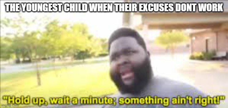they aint used to it | THE YOUNGEST CHILD WHEN THEIR EXCUSES DONT WORK | image tagged in something aint right,meme | made w/ Imgflip meme maker