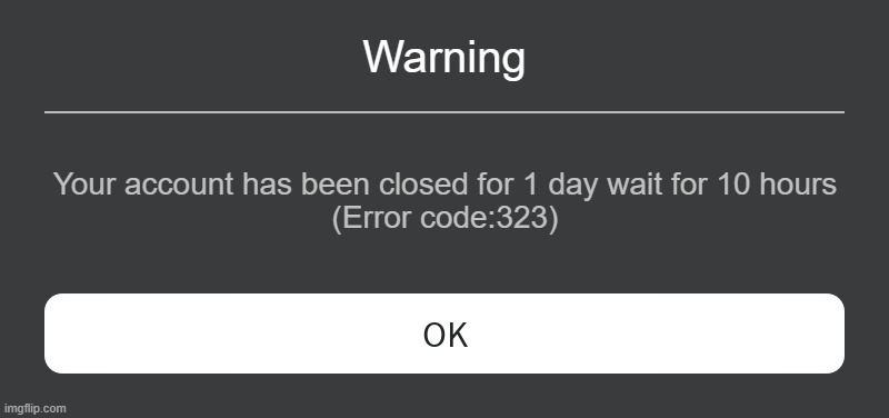 Error code 323 | Warning; Your account has been closed for 1 day wait for 10 hours
(Error code:323) | image tagged in roblox error message | made w/ Imgflip meme maker