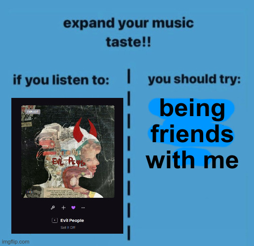 Seriously, I haven't seen many people listen to Set It Off. You should gie it a try! (first post here btw, hello!) | being friends with me | image tagged in expand your music taste | made w/ Imgflip meme maker