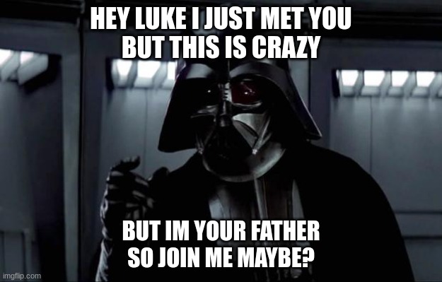 Darth Vader | HEY LUKE I JUST MET YOU
BUT THIS IS CRAZY; BUT IM YOUR FATHER
SO JOIN ME MAYBE? | image tagged in darth vader | made w/ Imgflip meme maker