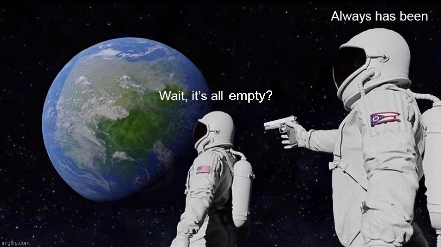 Wait, its all | empty? | image tagged in wait its all | made w/ Imgflip meme maker