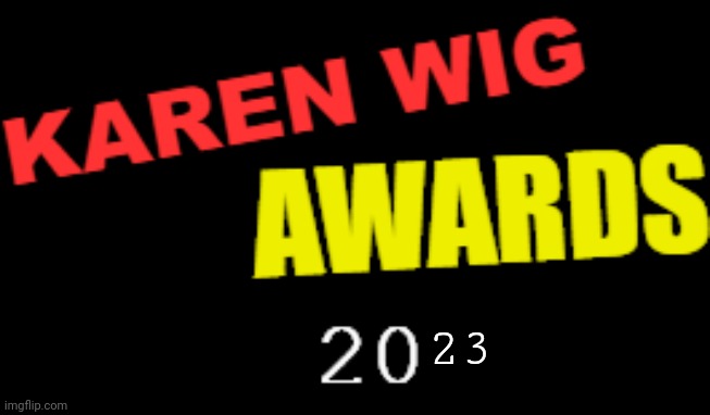 VOTE NOW!!!! | 23 | image tagged in karen wig awards 21st century logo | made w/ Imgflip meme maker