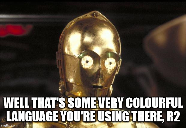c3po | WELL THAT'S SOME VERY COLOURFUL LANGUAGE YOU'RE USING THERE, R2 | image tagged in c3po | made w/ Imgflip meme maker