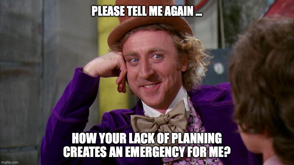 Planning | PLEASE TELL ME AGAIN ... HOW YOUR LACK OF PLANNING
CREATES AN EMERGENCY FOR ME? | image tagged in gene wilder | made w/ Imgflip meme maker