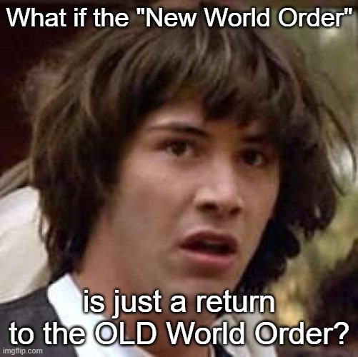 Well, look who's figuring things out | What if the "New World Order"; is just a return to the OLD World Order? | image tagged in memes,conspiracy keanu | made w/ Imgflip meme maker