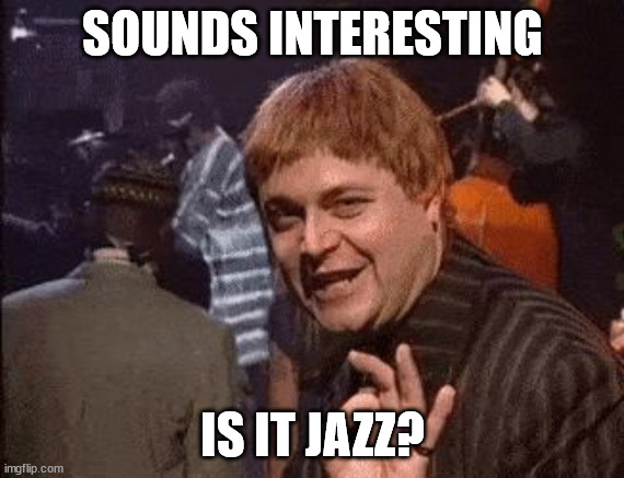 Jazz Club | SOUNDS INTERESTING IS IT JAZZ? | image tagged in jazz club | made w/ Imgflip meme maker