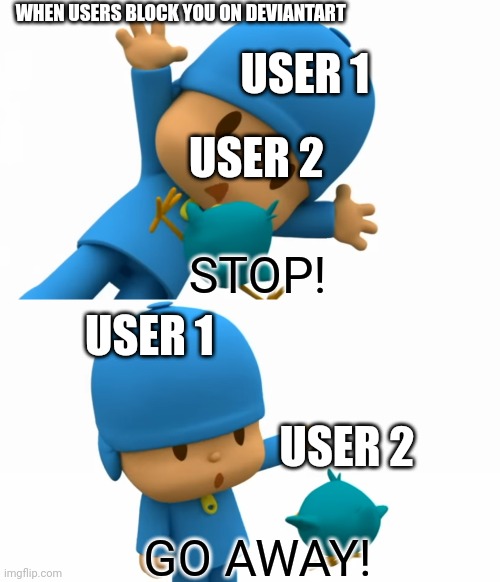 When users block you on DeviantArt... | WHEN USERS BLOCK YOU ON DEVIANTART; USER 1; USER 2; USER 1; STOP! USER 2; GO AWAY! | made w/ Imgflip meme maker