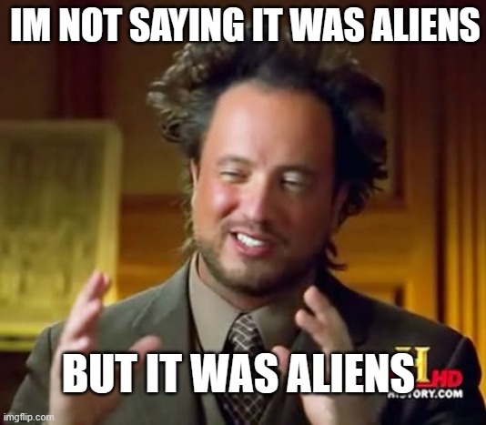 It was aliens. | IM NOT SAYING IT WAS ALIENS; BUT IT WAS ALIENS | image tagged in memes,ancient aliens | made w/ Imgflip meme maker