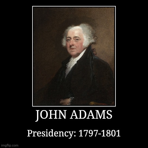 John Adams | JOHN ADAMS | Presidency: 1797-1801 | image tagged in demotivationals,president of the united states,john adams | made w/ Imgflip demotivational maker
