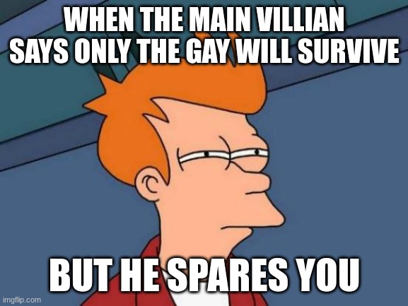 Your charecter | WHEN THE MAIN VILLIAN SAYS ONLY THE GAY WILL SURVIVE; BUT HE SPARES YOU | image tagged in memes,futurama fry | made w/ Imgflip meme maker