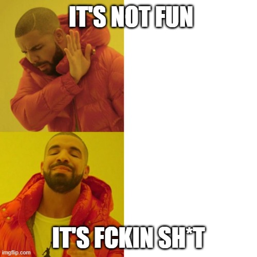 Kanye no kanye yes | IT'S NOT FUN; IT'S FCKIN SH*T | image tagged in kanye no kanye yes | made w/ Imgflip meme maker