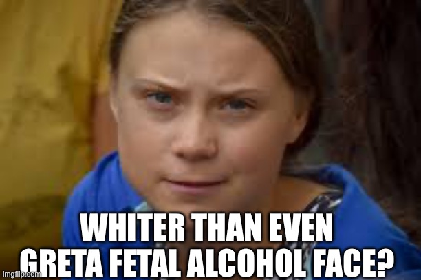 WHITER THAN EVEN GRETA FETAL ALCOHOL FACE? | made w/ Imgflip meme maker