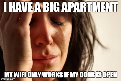 First World Problems Meme | I HAVE A BIG APARTMENT MY WIFI ONLY WORKS IF MY DOOR IS OPEN | image tagged in memes,first world problems | made w/ Imgflip meme maker