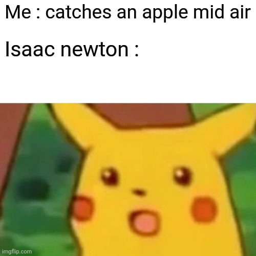 Surprised Pikachu | Me : catches an apple mid air; Isaac newton : | image tagged in memes,surprised pikachu | made w/ Imgflip meme maker