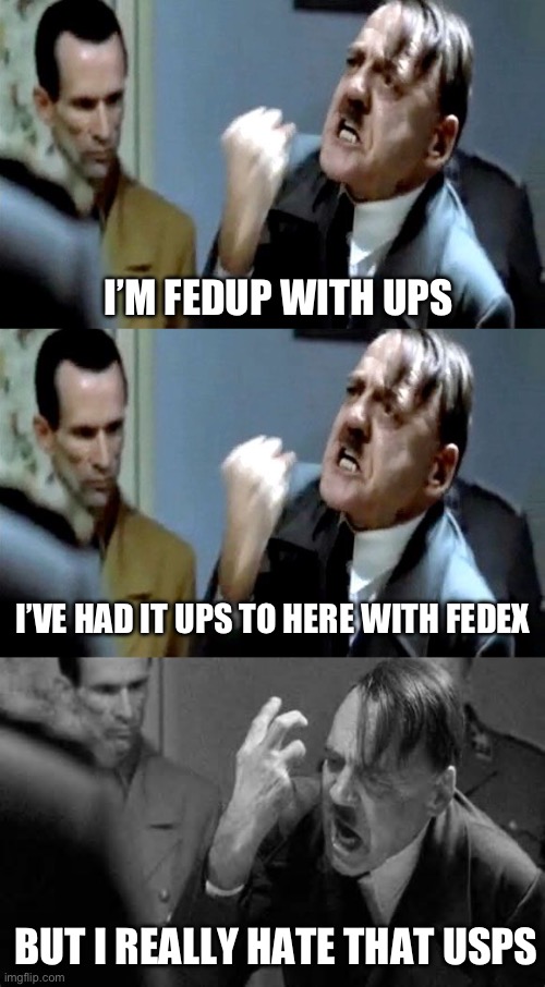 Antishipping | I’M FEDUP WITH UPS; I’VE HAD IT UPS TO HERE WITH FEDEX; BUT I REALLY HATE THAT USPS | image tagged in hitler's rant,hitler rant | made w/ Imgflip meme maker