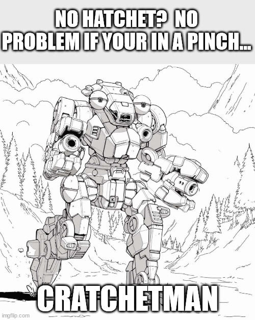 Spare Parts for good use | NO HATCHET?  NO PROBLEM IF YOUR IN A PINCH... CRATCHETMAN | image tagged in mechwarrior,battletech,battletech meme | made w/ Imgflip meme maker