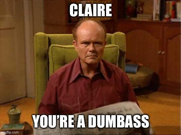 Red Foreman | CLAIRE YOU’RE A DUMBASS | image tagged in red foreman | made w/ Imgflip meme maker