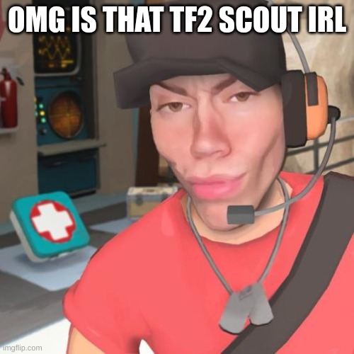 omg is that tf2 scout irl !?!?!?!? | OMG IS THAT TF2 SCOUT IRL | image tagged in funny,goofy,tf2,fun | made w/ Imgflip meme maker