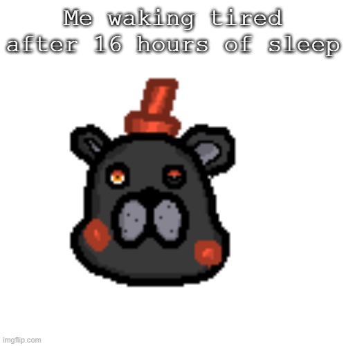 Me waking tired after 16 hours of sleep | made w/ Imgflip meme maker