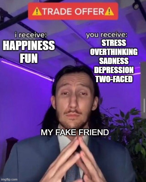 This is true for me | STRESS
OVERTHINKING
SADNESS
DEPRESSION
TWO-FACED; HAPPINESS
FUN; MY FAKE FRIEND | image tagged in i receive you receive | made w/ Imgflip meme maker
