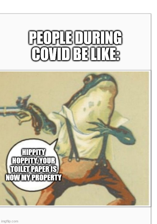 Hippity Hoppity (blank) | PEOPLE DURING COVID BE LIKE: HIPPITY HOPPITY, YOUR TOILET PAPER IS NOW MY PROPERTY | image tagged in hippity hoppity blank | made w/ Imgflip meme maker