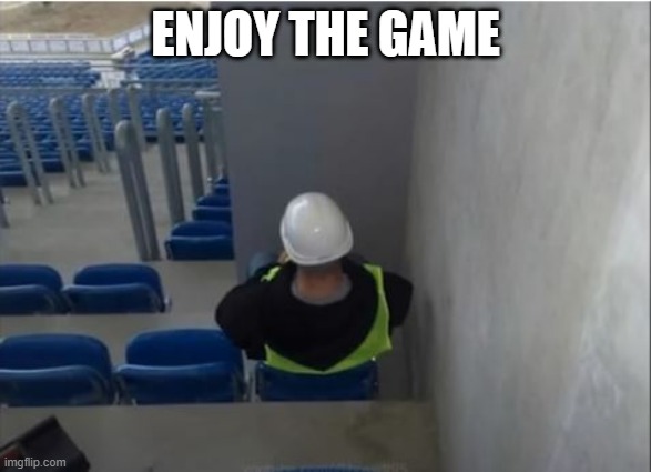 Great Seats | ENJOY THE GAME | image tagged in you had one job | made w/ Imgflip meme maker